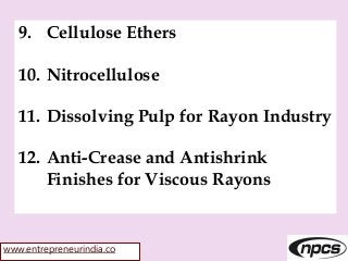 www.entrepreneurindia.co
9. Cellulose Ethers
10. Nitrocellulose
11. Dissolving Pulp for Rayon Industry
12. Anti-Crease and Antishrink
Finishes for Viscous Rayons
 