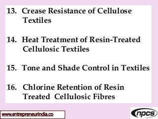 www.entrepreneurindia.co
13. Crease Resistance of Cellulose
Textiles
14. Heat Treatment of Resin-Treated
Cellulosic Textiles
15. Tone and Shade Control in Textiles
16. Chlorine Retention of Resin
Treated Cellulosic Fibres
 