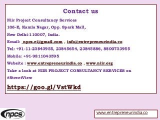 Contact us
Niir Project Consultancy Services
106-E, Kamla Nagar, Opp. Spark Mall,
New Delhi-110007, India.
Email: npcs.ei@gmail.com , info@entrepreneurindia.co
Tel: +91-11-23843955, 23845654, 23845886, 8800733955
Mobile: +91-9811043595
Website : www.entrepreneurindia.co , www.niir.org
Take a look at NIIR PROJECT CONSULTANCY SERVICES on
#StreetView
https://goo.gl/VstWkd
www.entrepreneurindia.co
 