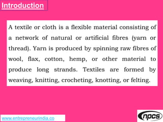 www.entrepreneurindia.co
Introduction
A textile or cloth is a flexible material consisting of
a network of natural or arti...