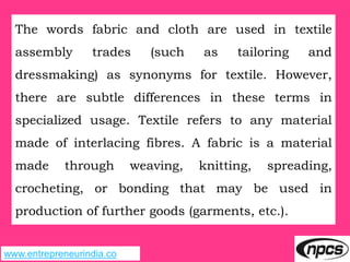 www.entrepreneurindia.co
The words fabric and cloth are used in textile
assembly trades (such as tailoring and
dressmaking...