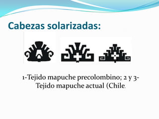 Cabezas solarizadas:

        1            2          3



   1-Tejido mapuche precolombino; 2 y 3-
        Tejido mapuche actual (Chile.
 