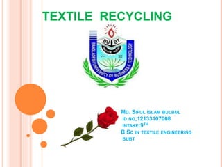 MD. SIFUL ISLAM BULBUL
ID NO;12133107008
INTAKE:9TH
B SC IN TEXTILE ENGINEERING
BUBT
TEXTILE RECYCLING
 