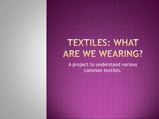 Textiles: What are We Wearing? A project to understand various common textiles.  