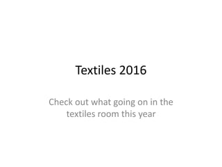 Textiles 2016
Check out what going on in the
textiles room this year
 