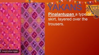 YAKANS
Pinalantupan a type of
skirt, layered over the
trousers.
 