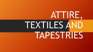ATTIRE,
TEXTILES AND
TAPESTRIES
 