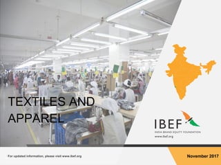 For updated information, please visit www.ibef.org November 2017
TEXTILES AND
APPAREL
 