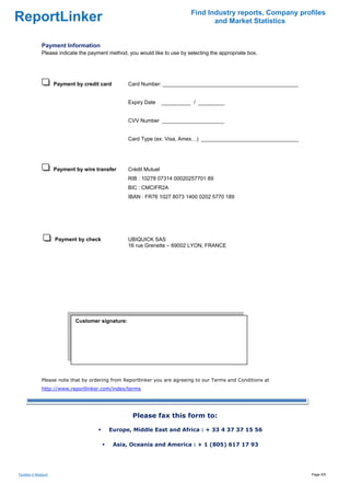 Find Industry reports, Company profiles
ReportLinker                                                                         and Market Statistics


              Payment Information
              Please indicate the payment method, you would like to use by selecting the appropriate box.




                      Payment by credit card        Card Number: ______________________________________________


                                                    Expiry Date     __________ / _________


                                                    CVV Number _____________________


                                                    Card Type (ex: Visa, Amex…) _________________________________




                      Payment by wire transfer      Crédit Mutuel
                                                    RIB : 10278 07314 00020257701 89
                                                    BIC : CMCIFR2A
                                                    IBAN : FR76 1027 8073 1400 0202 5770 189




                      Payment by check              UBIQUICK SAS
                                                    16 rue Grenette – 69002 LYON, FRANCE




                              Customer signature:

                               




              Please note that by ordering from Reportlinker you are agreeing to our Terms and Conditions at
              http://www.reportlinker.com/index/terms




                                                     Please fax this form to:

                                           Europe, Middle East and Africa : + 33 4 37 37 15 56

                                               Asia, Oceania and America : + 1 (805) 617 17 93




Textiles in Belgium                                                                                                 Page 5/5
 