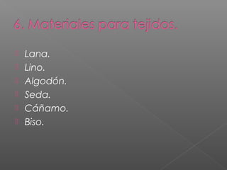    Lana.
   Lino.
   Algodón.
   Seda.
   Cáñamo.
   Biso.
 