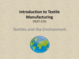 Introduction to Textile
Manufacturing
(TEXT-175)
Textiles and the Environment
 