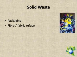 Solid Waste
• Packaging
• Fibre / fabric refuse
 