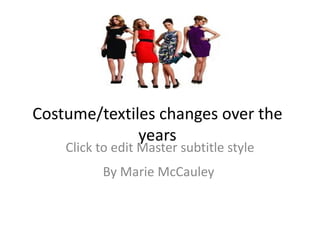 Costume/textiles changes over the years By Marie McCauley http://t2.gstatic.com/images?q=tbn:ANd9GcQcvD2LIRL54UXMzzbCKJmGfdVD2k9rEqhMVUlMIsFj1Xcd9FDy 