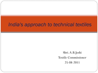 India's approach to technical textiles
Shri.A.B.Joshi
Textile Commissioner
25-08-2011
 