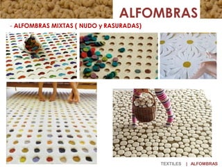 ALFOMBRAS
- ALFOMBRAS MIXTAS ( NUDO y RASURADAS)
TEXTILES | ALFOMBRAS
 