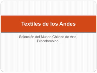 Textiles de los Andes 
Selección del Museo Chileno de Arte 
Precolombino 
 