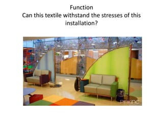 Function
Can this textile withstand the stresses of this
installation?