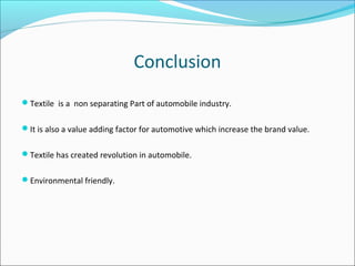 Conclusion
Textile is a non separating Part of automobile industry.
It is also a value adding factor for automotive which increase the brand value.
Textile has created revolution in automobile.
Environmental friendly.
 