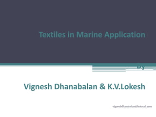 Textiles in Marine Application
By
Vignesh Dhanabalan & K.V.Lokesh
vigneshdhanabalan@hotmail.com
 