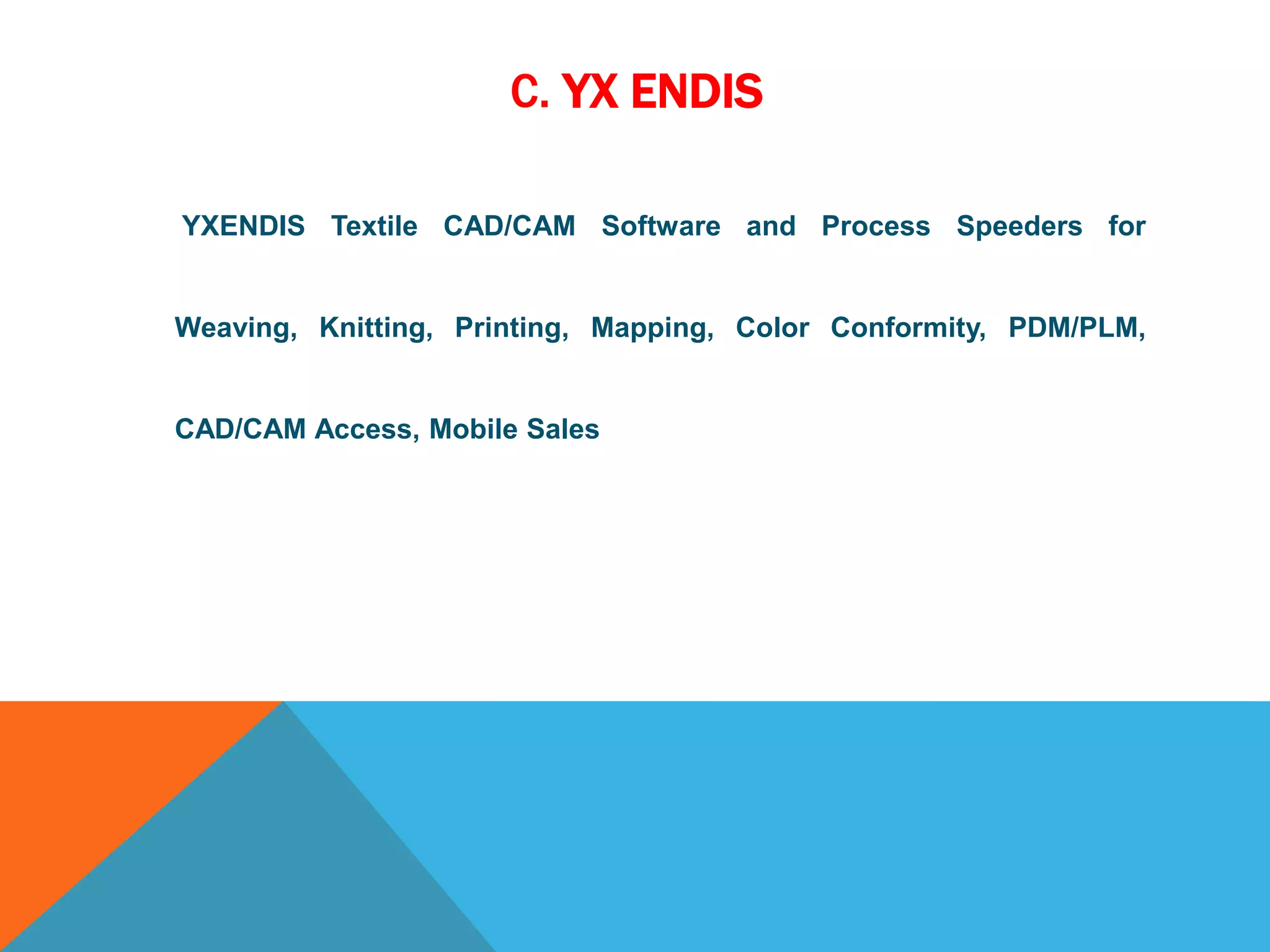 C. YX ENDIS
YXENDIS Textile CAD/CAM Software and Process Speeders for
Weaving, Knitting, Printing, Mapping, Color Conformity, PDM/PLM,
CAD/CAM Access, Mobile Sales
 