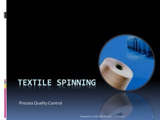 TEXTILE SPINNING
Process Quality Control
11/8/2010 1Prepared by TANVEER AHMED
 