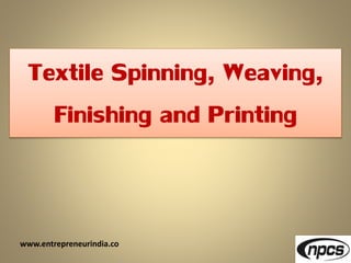www.entrepreneurindia.co
Textile Spinning, Weaving,
Finishing and Printing
 