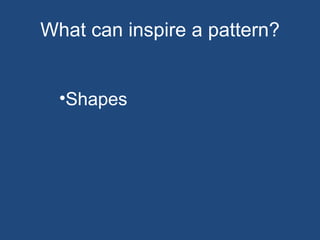 What can inspire a pattern? Shapes  