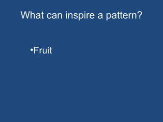 What can inspire a pattern? Fruit  