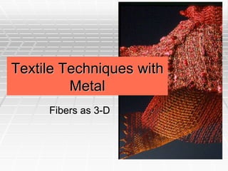 Textile Techniques with
Metal
Fibers as 3-D
 