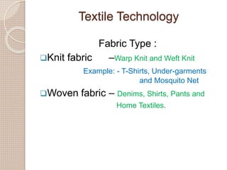 Textile Technology
Fabric Type :
Knit fabric –Warp Knit and Weft Knit
Example: - T-Shirts, Under-garments
and Mosquito Ne...