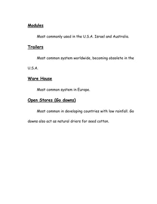 Modules
Most commonly used in the U.S.A. Israel and Australia.
Trailers
Most common system worldwide, becoming obsolete in the
U.S.A.
Ware House
Most common system in Europe.
Open Stores (Go downs)
Most common in developing countries with low rainfall. Go
downs also act as natural driers for seed cotton.
 