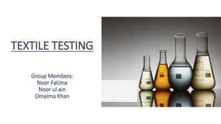 TEXTILE TESTING
Group Members:
Noor Fatima
Noor ul ain
Omaima Khan
 