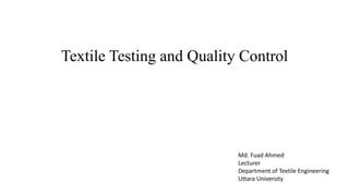 Textile Testing and Quality Control
Md. Fuad Ahmed
Lecturer
Department of Textile Engineering
Uttara University
 