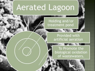 Aerated Lagoon
Holding and/or
treatment pond
Provided with
artificial aeration
To Promote the
biological oxidation
of wastewaters.
 