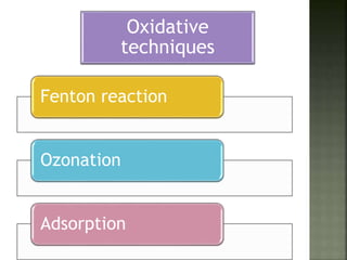 Fenton reaction
Ozonation
Adsorption
Oxidative
techniques
 