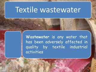 Textile wastewater
Wastewater is any water that
has been adversely affected in
quality by textile industrial
activities
 