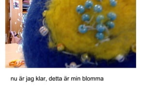 nu är jag klar, detta är min blomma
 