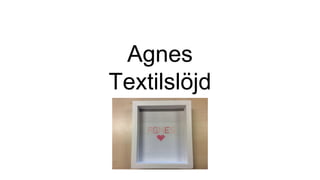 Agnes
Textilslöjd
 
