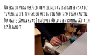 Nuskaduvikaner4cmupptillmotavigsidansenskadu
tvärnåladet.sensyrdumedenfinsöm3cmfrånkanten.
Dumåstelämnakvar2cmöppetförattsenkunnasättain
resårbandet.
 