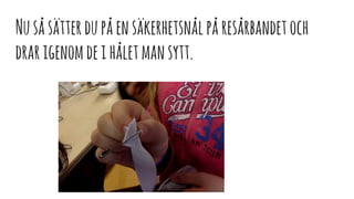 Nusåsätterdupåensäkerhetsnålpåresårbandetoch
drarigenomdeihåletmansytt.
 