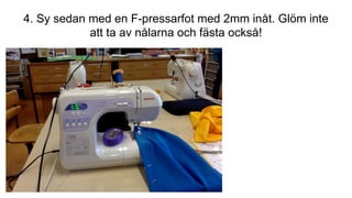 4. Sy sedan med en F-pressarfot med 2mm inåt. Glöm inte
att ta av nålarna och fästa också!
 