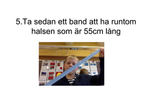 5.Ta sedan ett band att ha runtom
halsen som är 55cm lång
 