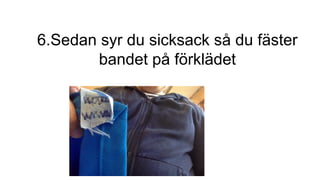 6.Sedan syr du sicksack så du fäster
bandet på förklädet
 
