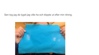 Sen tog jag de tyget jag ville ha och klippte ut efter min ritning.
 