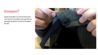 Knappar!!
Sedan så skulle vi sy fast ett band som
man ska ha runt halsen men jag råka sy
konstigt så jag fick sy fast två knappar
för det.
 