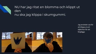 NU har jag ritat en blomma och klippt ut
den
nu ska jag klippa i skumgummi.
Jag använder sax för
att klippa ut och
oljekritor för att
färglägga
 