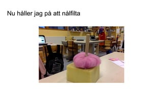 Nu håller jag på att nålfilta
 