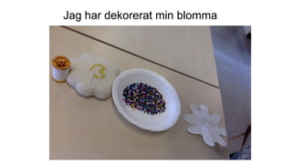Jag har dekorerat min blomma
 