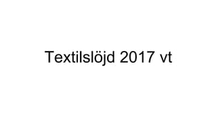 Textilslöjd 2017 vt
 
