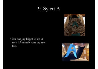 9. Sy ett A
• Nu har jag klippt ut ett A
som i Amanda som jag sytt
fast.
 